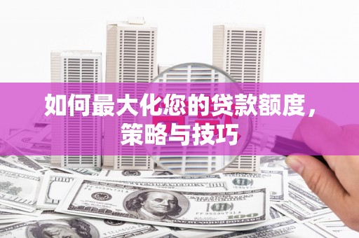 咸丰如何最大化您的贷款额度，策略与技巧