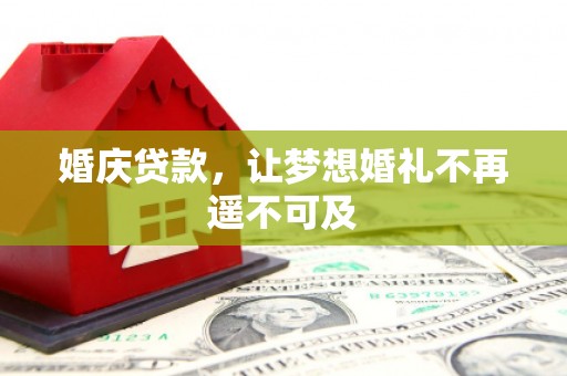 咸丰婚庆贷款，让梦想婚礼不再遥不可及