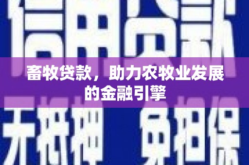 咸丰畜牧贷款，助力农牧业发展的金融引擎