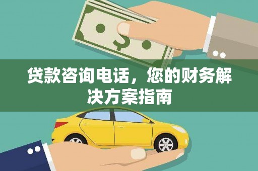 咸丰贷款咨询电话，您的财务解决方案指南