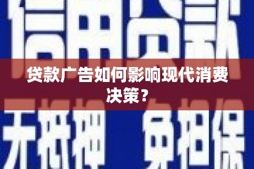 咸丰贷款广告如何影响现代消费决策？