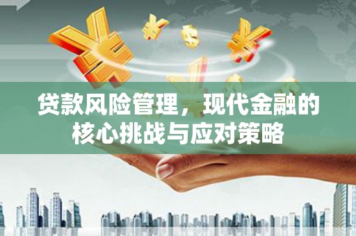 咸丰贷款风险管理，现代金融的核心挑战与应对策略