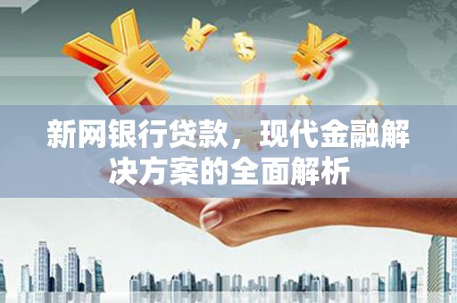 咸丰新网银行贷款，现代金融解决方案的全面解析