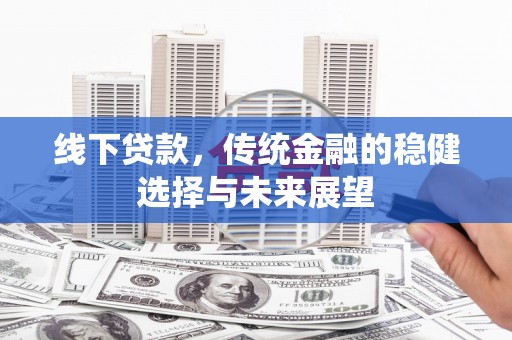 咸丰线下贷款，传统金融的稳健选择与未来展望