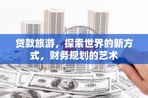 咸丰贷款旅游，探索世界的新方式，财务规划的艺术