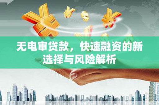 咸丰无电审贷款，快速融资的新选择与风险解析