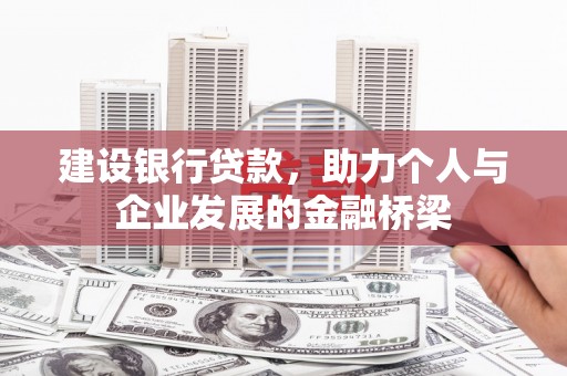 咸丰建设银行贷款，助力个人与企业发展的金融桥梁