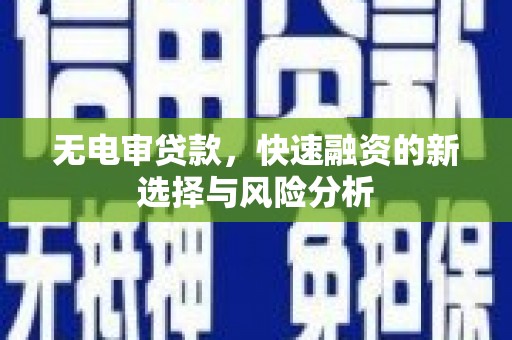 咸丰无电审贷款，快速融资的新选择与风险分析