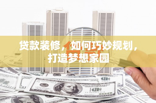 咸丰贷款装修，如何巧妙规划，打造梦想家园
