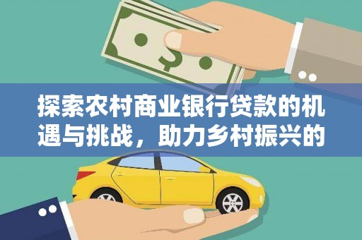 咸丰探索农村商业银行贷款的机遇与挑战，助力乡村振兴的金融引擎