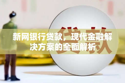 咸丰新网银行贷款，现代金融解决方案的全面解析