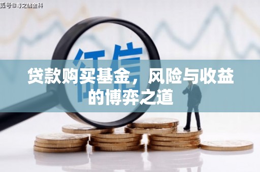 咸丰贷款购买基金，风险与收益的博弈之道