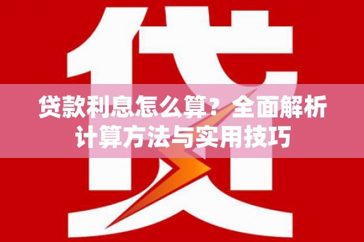 咸丰贷款利息怎么算？全面解析计算方法与实用技巧
