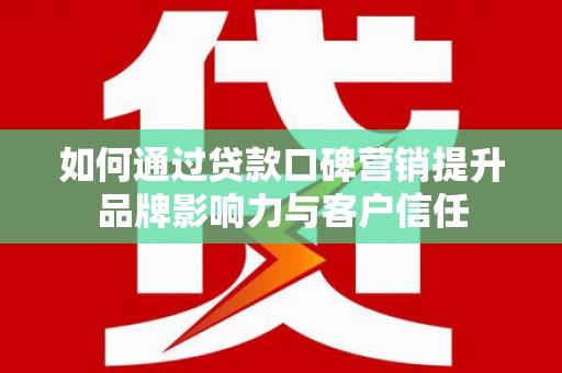 咸丰如何通过贷款口碑营销提升品牌影响力与客户信任