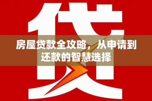 咸丰房屋贷款全攻略，从申请到还款的智慧选择