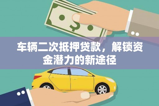 咸丰车辆二次抵押贷款，解锁资金潜力的新途径