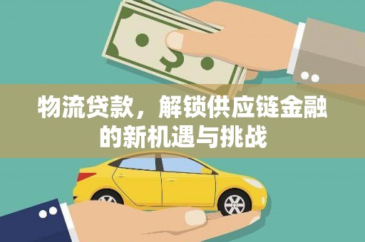 咸丰物流贷款，解锁供应链金融的新机遇与挑战