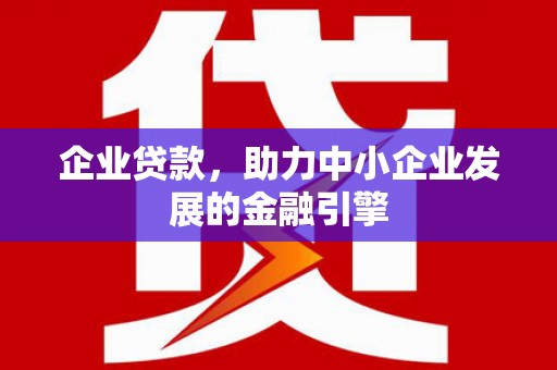 咸丰企业贷款，助力中小企业发展的金融引擎