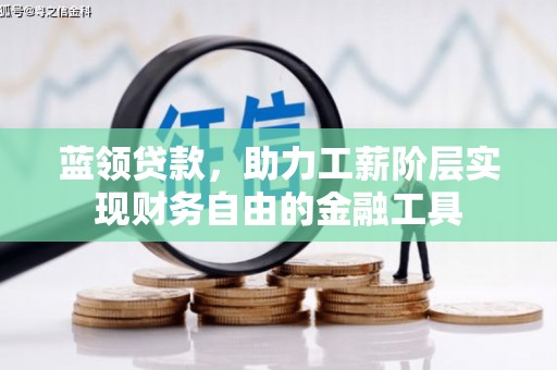 咸丰蓝领贷款，助力工薪阶层实现财务自由的金融工具