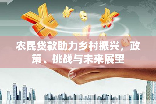 咸丰农民贷款助力乡村振兴，政策、挑战与未来展望