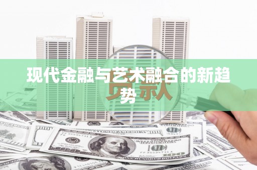 咸丰现代金融与艺术融合的新趋势
