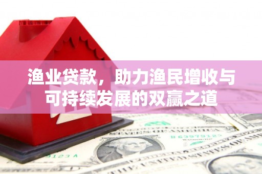咸丰渔业贷款，助力渔民增收与可持续发展的双赢之道