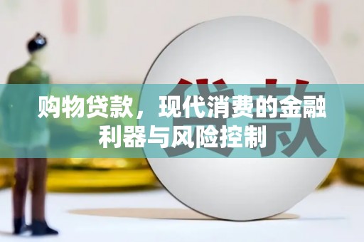 咸丰购物贷款，现代消费的金融利器与风险控制