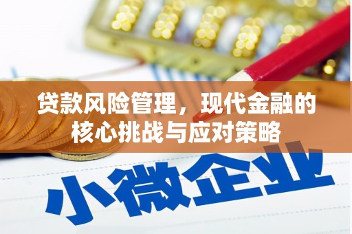 咸丰贷款风险管理，现代金融的核心挑战与应对策略