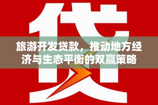 咸丰旅游开发贷款，推动地方经济与生态平衡的双赢策略