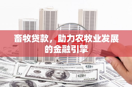 咸丰畜牧贷款，助力农牧业发展的金融引擎