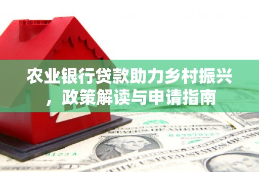 咸丰农业银行贷款助力乡村振兴，政策解读与申请指南