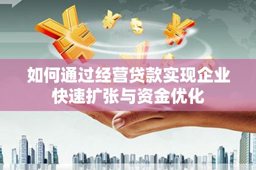 咸丰如何通过经营贷款实现企业快速扩张与资金优化