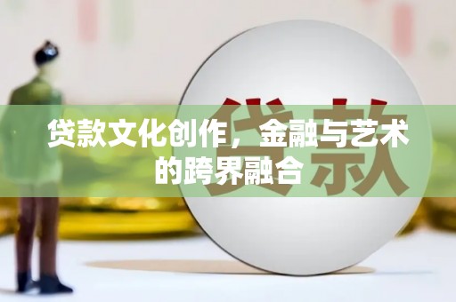 咸丰贷款文化创作，金融与艺术的跨界融合