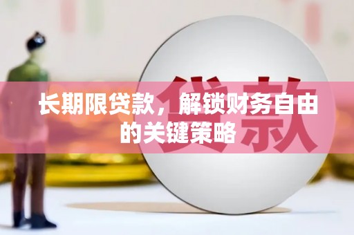 咸丰长期限贷款，解锁财务自由的关键策略