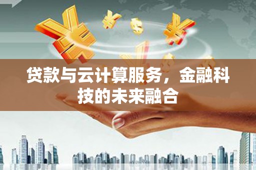 咸丰贷款与云计算服务，金融科技的未来融合