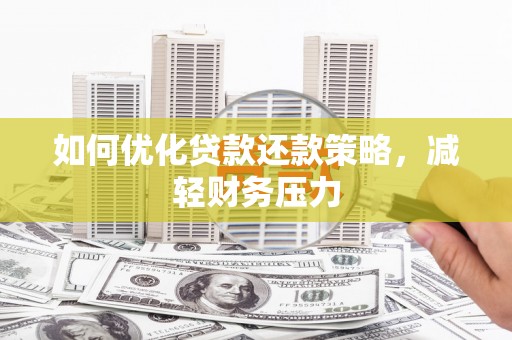 咸丰如何优化贷款还款策略，减轻财务压力