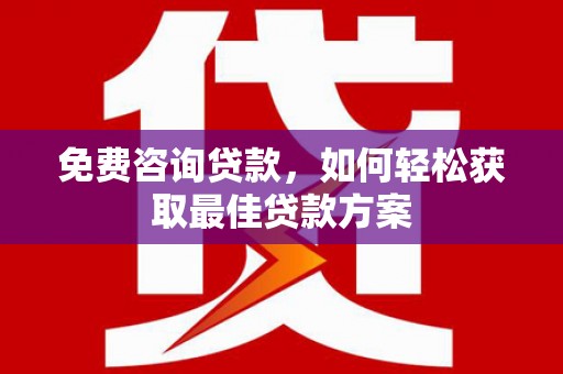 咸丰免费咨询贷款，如何轻松获取最佳贷款方案