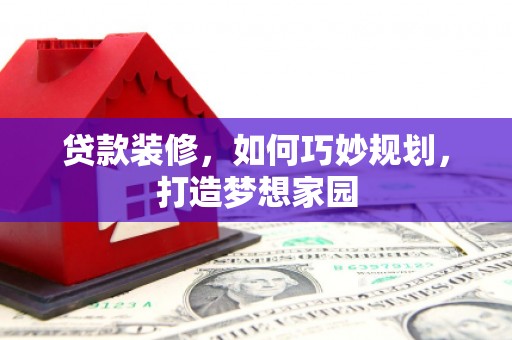 咸丰贷款装修，如何巧妙规划，打造梦想家园