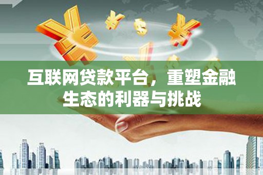 咸丰互联网贷款平台，重塑金融生态的利器与挑战