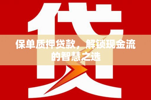 咸丰保单质押贷款，解锁现金流的智慧之选