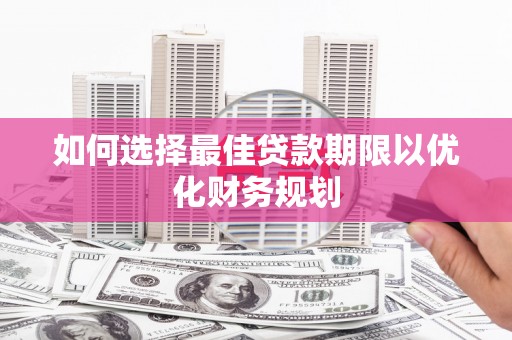 咸丰如何选择最佳贷款期限以优化财务规划
