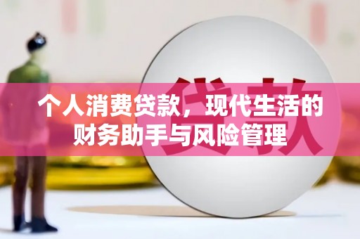 咸丰个人消费贷款，现代生活的财务助手与风险管理