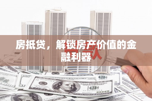 咸丰房抵贷，解锁房产价值的金融利器