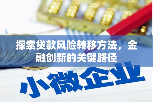 咸丰探索贷款风险转移方法，金融创新的关键路径