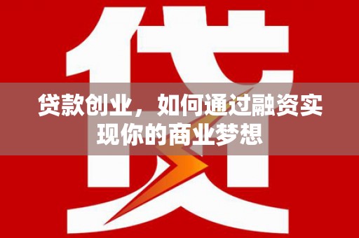 咸丰贷款创业，如何通过融资实现你的商业梦想