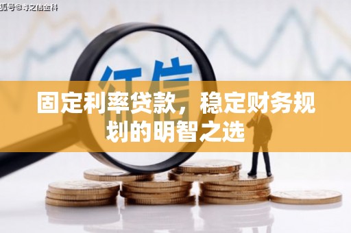 咸丰固定利率贷款，稳定财务规划的明智之选