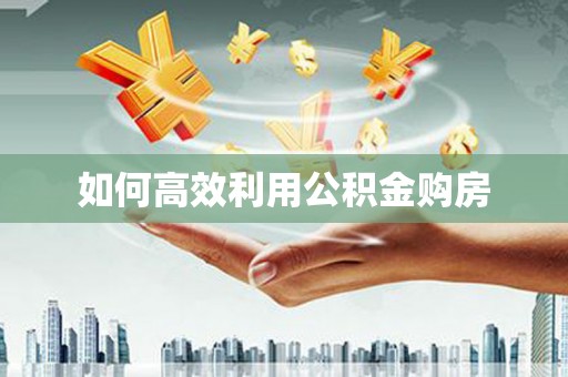 咸丰如何高效利用公积金购房