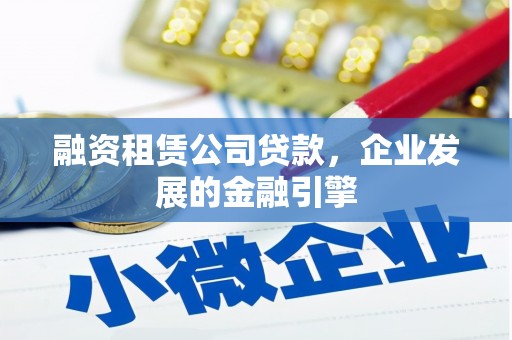 咸丰融资租赁公司贷款，企业发展的金融引擎