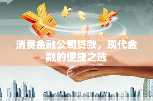 咸丰消费金融公司贷款，现代金融的便捷之选