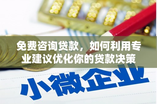 咸丰免费咨询贷款，如何利用专业建议优化你的贷款决策